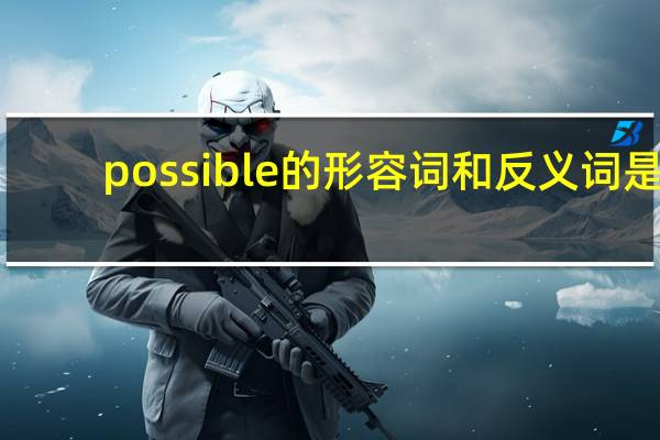 possible的形容词和反义词是？