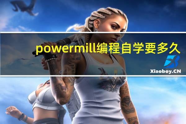 powermill编程自学要多久(powermill编程自学)