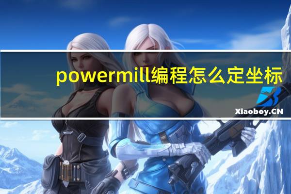 powermill编程怎么定坐标