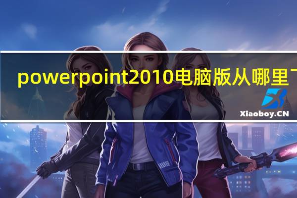 powerpoint2010电脑版从哪里下载(powerpoint2010电脑版)