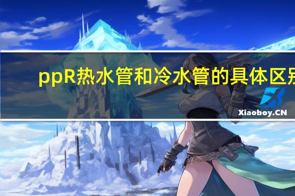 ppR热水管和冷水管的具体区别