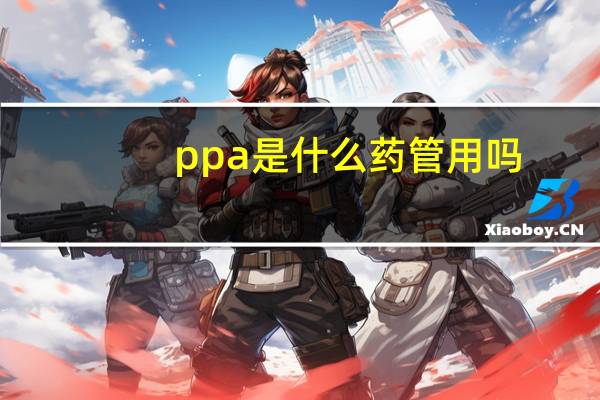 ppa是什么药管用吗（ppa是什么药）
