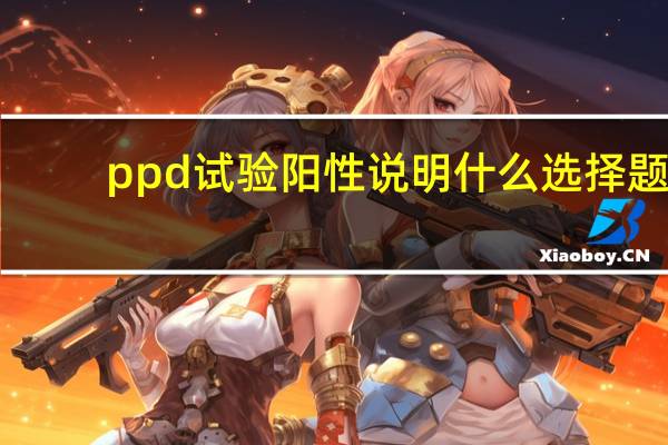 ppd试验阳性说明什么选择题(ppd试验阳性说明什么)