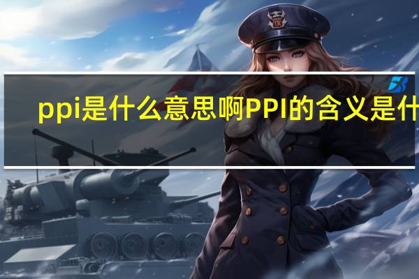 ppi是什么意思啊 PPI的含义是什么？