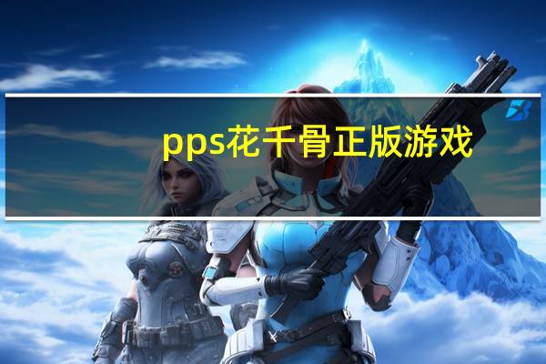 pps花千骨正版游戏(pps花屏)