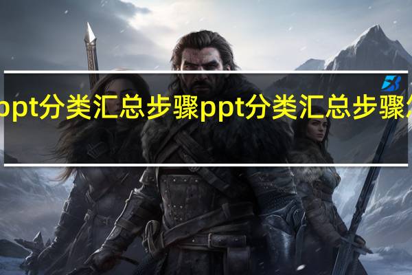 ppt分类汇总步骤ppt分类汇总步骤怎么做
