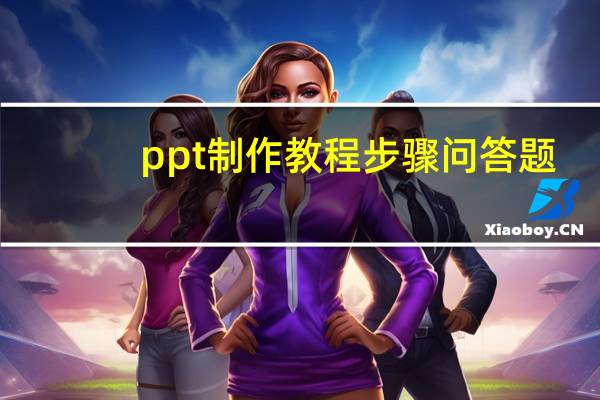 ppt制作教程步骤问答题（ppt制作教程步骤）