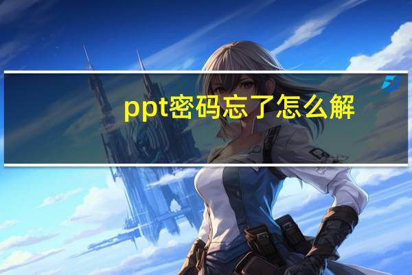 ppt密码忘了怎么解（ppt密码忘记了怎么办）