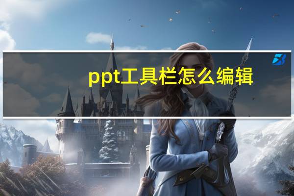 ppt工具栏怎么编辑（ppt工具栏怎么调出来）