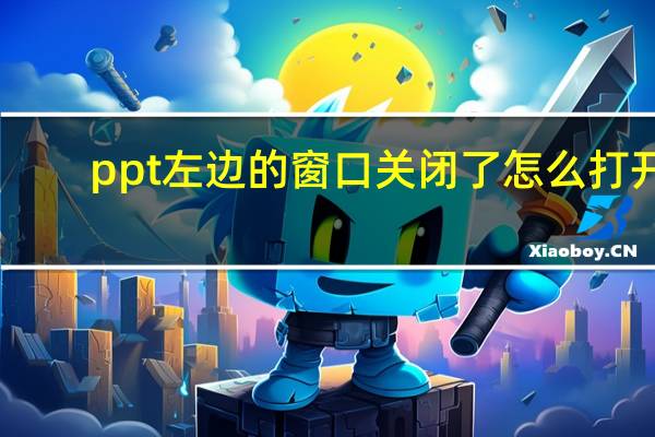 ppt左边的窗口关闭了怎么打开（ppt左边的窗口关闭了怎么打开）