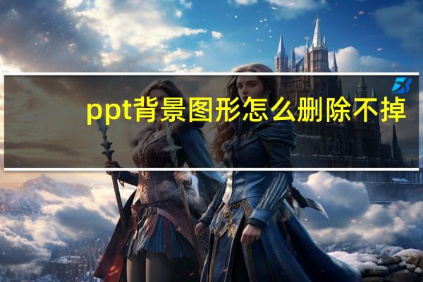 ppt背景图形怎么删除不掉（ppt背景图形怎么删除）