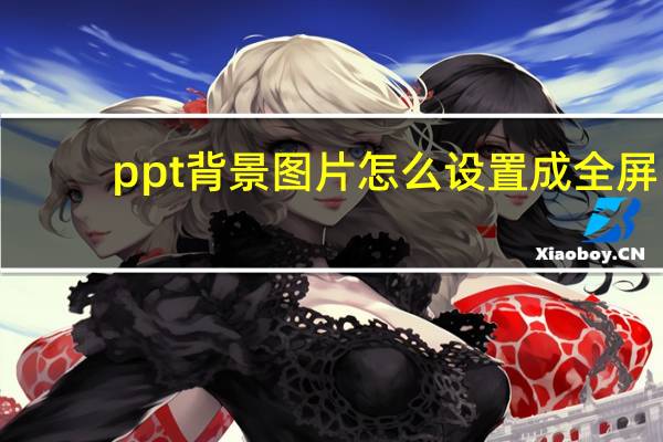 ppt背景图片怎么设置成全屏（ppt背景图片怎么设置）