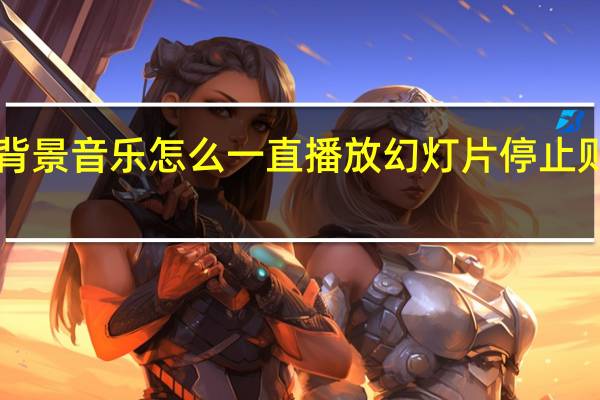 ppt背景音乐怎么一直播放幻灯片停止则音乐停止