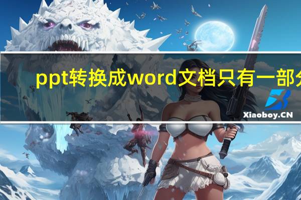 ppt转换成word文档只有一部分（ppt转换成word）