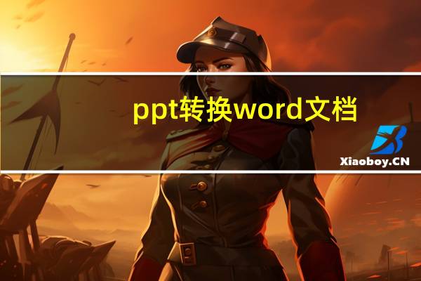 ppt转换word文档（PPT如何转换成word文档）