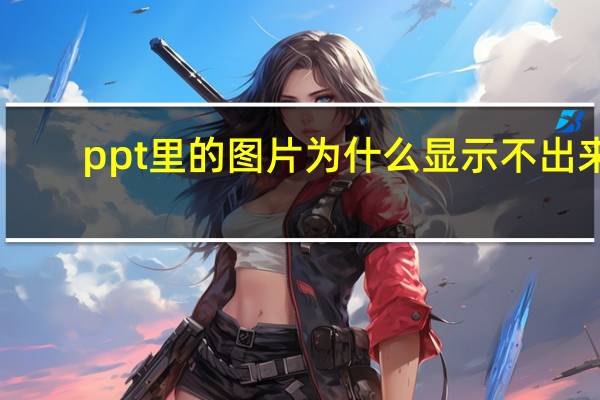 ppt里的图片为什么显示不出来？