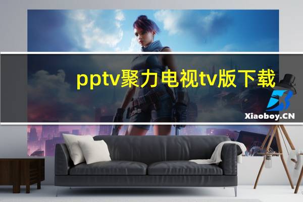 pptv聚力电视tv版下载（pptv聚力m1手机(pptv聚力手机版下载)）