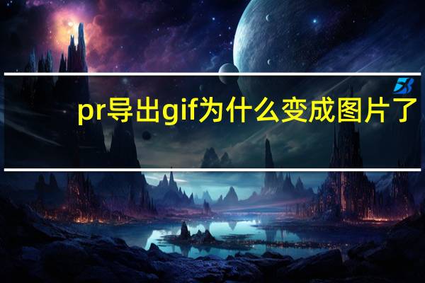 pr导出gif为什么变成图片了（pr导出gif）