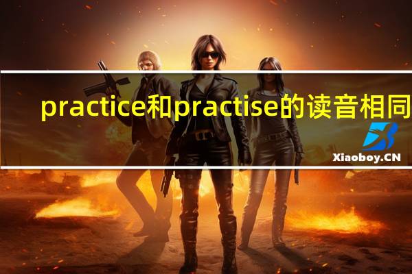 practice和practise的读音相同吗