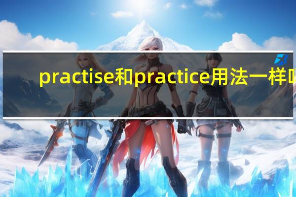 practise和practice用法一样吗