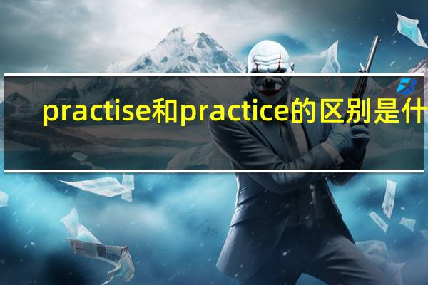 practise和practice的区别是什么