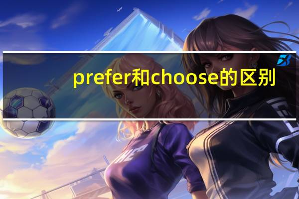 prefer和choose的区别