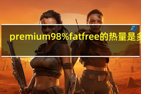 premium 98% fat free的热量是多少