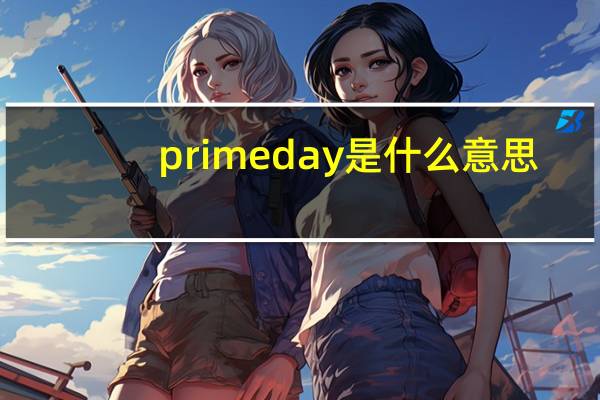 prime day是什么意思（prime是什么意思）