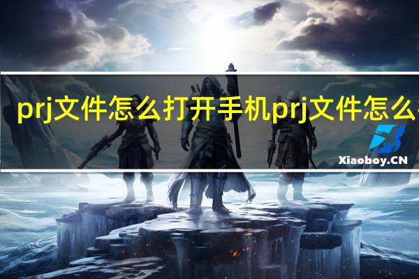 prj文件怎么打开手机 prj文件怎么打开