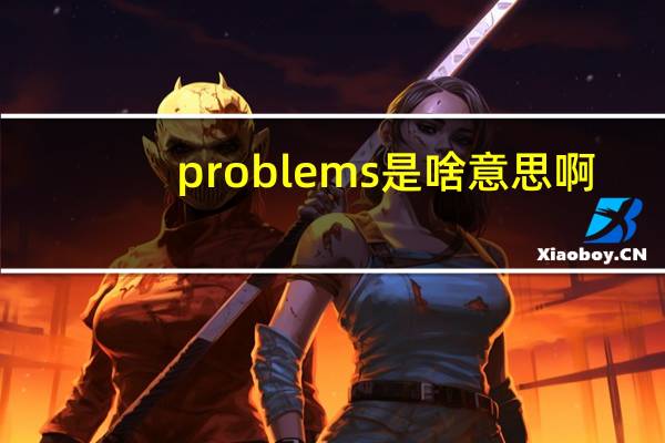 problems是啥意思啊（problems是什么意思）