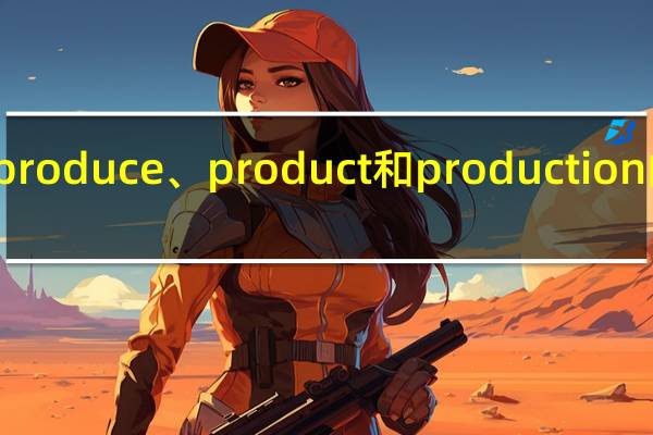 produce、product和production的区别