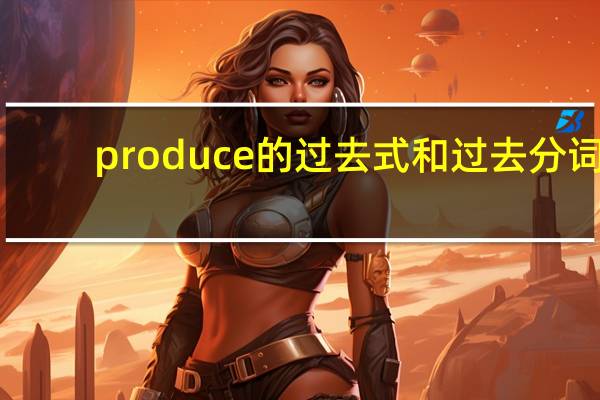 produce的过去式和过去分词