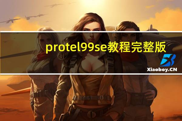 protel99se教程完整版（protel99se教程）