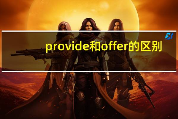 provide和offer 的区别（provide与offer的用法区别）