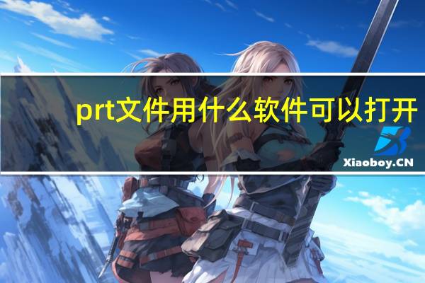 prt文件用什么软件可以打开（prt文件怎么打开）