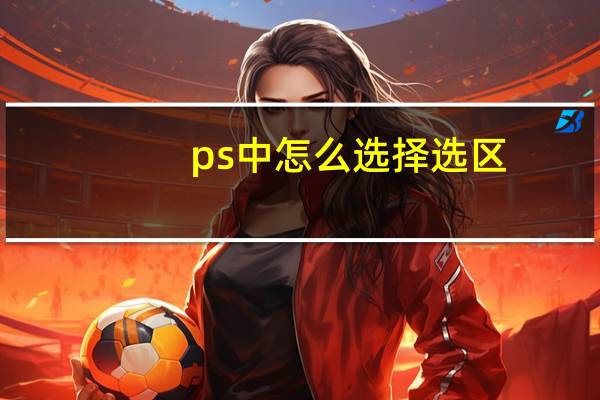 ps中怎么选择选区