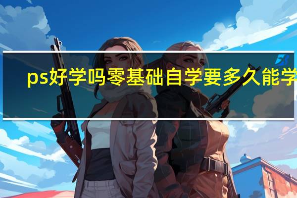 ps好学吗零基础自学要多久能学会