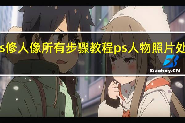 ps修人像所有步骤教程 ps人物照片处理教程