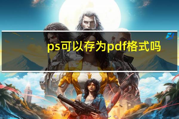 ps可以存为pdf格式吗(PS怎么存为PDF格式)