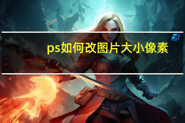 ps如何改图片大小像素（ps怎么改图片像素大小）