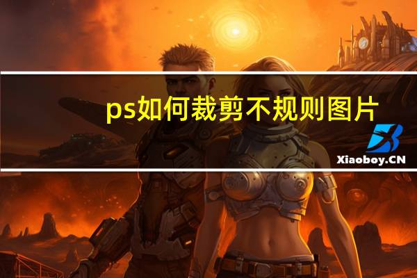 ps如何裁剪不规则图片（ps怎么裁剪不规则图形）
