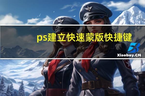 ps建立快速蒙版快捷键（ps添加蒙版快捷键）