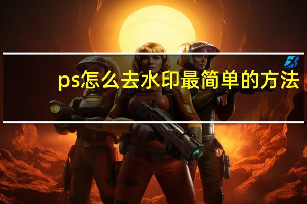 ps怎么去水印最简单的方法（ps怎么去水印最简单）