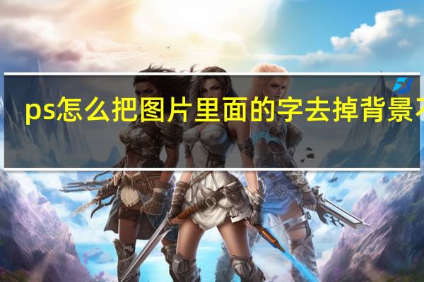 ps怎么把图片里面的字去掉背景不变（ps怎么把图片上的字去掉背景不变）