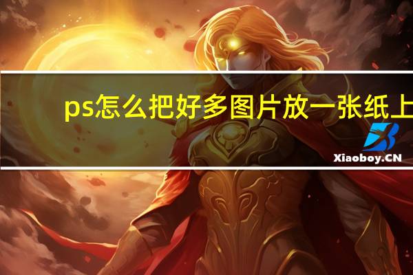 ps怎么把好多图片放一张纸上（ps怎么把两张图片放在一张纸上）