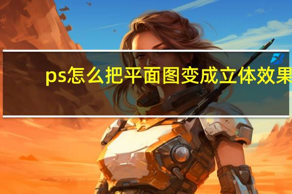 ps怎么把平面图变成立体效果（ps怎么把平面图变成立体图）