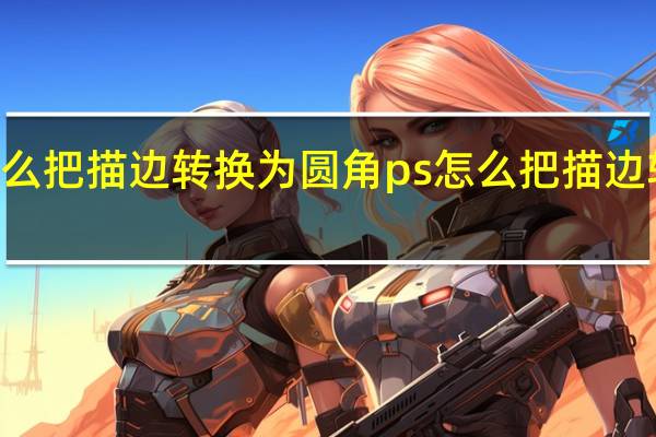 ps怎么把描边转换为圆角ps怎么把描边转换为圆角