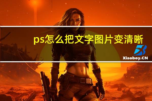 ps怎么把文字图片变清晰（ps怎么把文字扣出来）