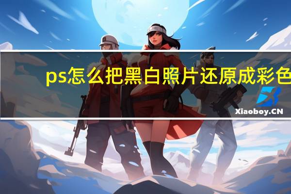 ps怎么把黑白照片还原成彩色（ps怎么去水印还原照片）