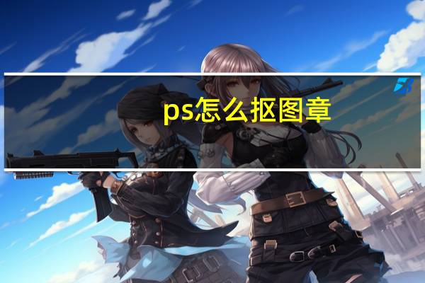 ps怎么抠图章（ps怎么抠图）